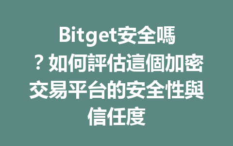 Bitget安全嗎？如何評估這個加密交易平台的安全性與信任度 一