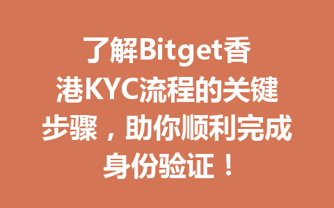 了解Bitget香港KYC流程的关键步骤，助你顺利完成身份验证！ 一