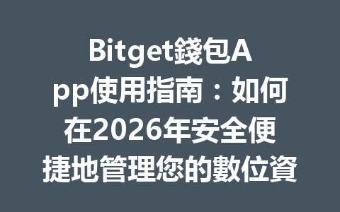Bitget錢包App使用指南：如何在2026年安全便捷地管理您的數位資產？ 一