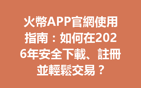 火幣APP官網使用指南：如何在2026年安全下載、註冊並輕鬆交易？ 一