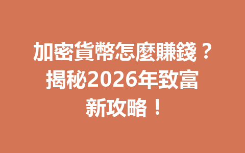 加密貨幣怎麼賺錢？揭秘2026年致富新攻略！ 一