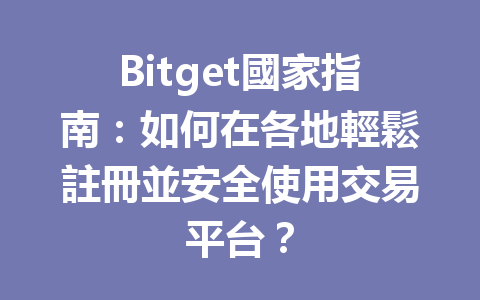 Bitget國家指南：如何在各地輕鬆註冊並安全使用交易平台？ 一