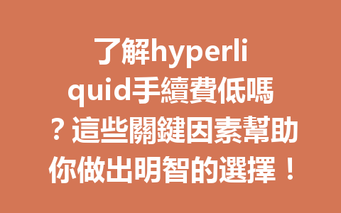 了解hyperliquid手續費低嗎？這些關鍵因素幫助你做出明智的選擇！ 一