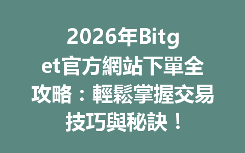 2026年Bitget官方網站下單全攻略：輕鬆掌握交易技巧與秘訣！ 一