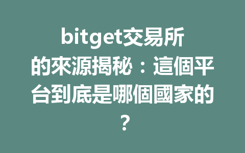 bitget交易所的來源揭秘：這個平台到底是哪個國家的？ 一