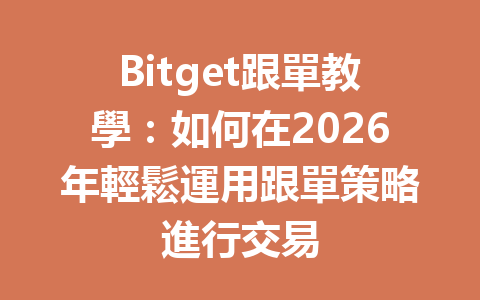 Bitget跟單教學：如何在2026年輕鬆運用跟單策略進行交易 一