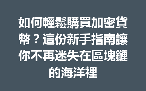 如何輕鬆購買加密貨幣？這份新手指南讓你不再迷失在區塊鏈的海洋裡 一