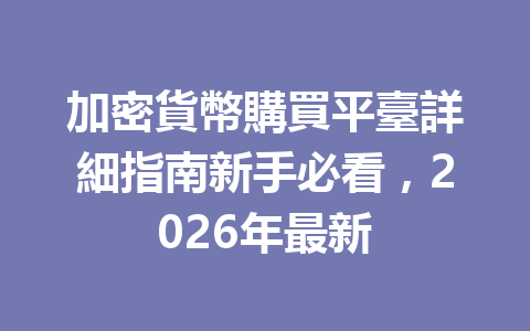 加密貨幣購買平臺詳細指南新手必看，2026年最新 一