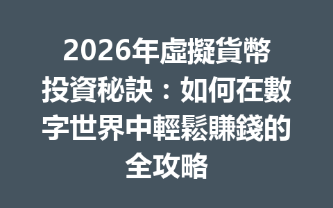 2026年虛擬貨幣投資秘訣：如何在數字世界中輕鬆賺錢的全攻略 一