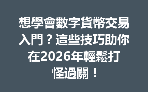 想學會數字貨幣交易入門？這些技巧助你在2026年輕鬆打怪過關！ 一