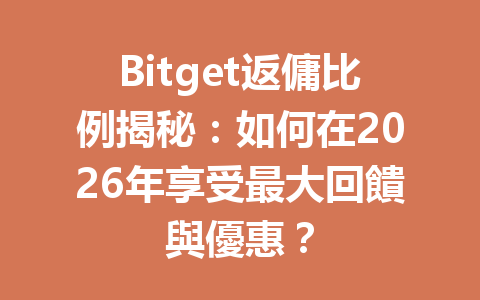 Bitget返傭比例揭秘：如何在2026年享受最大回饋與優惠？ 一
