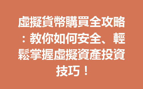 虛擬貨幣購買全攻略：教你如何安全、輕鬆掌握虛擬資產投資技巧！ 一