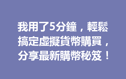我用了5分鐘，輕鬆搞定虛擬貨幣購買，分享最新購幣秘笈！ 一