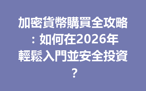 加密貨幣購買全攻略：如何在2026年輕鬆入門並安全投資？ 一