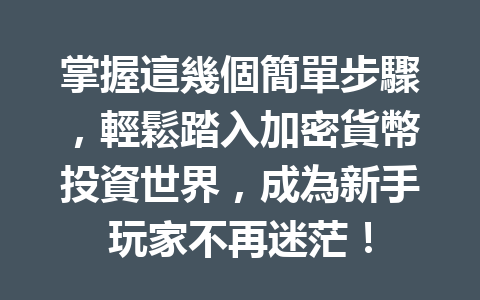掌握這幾個簡單步驟，輕鬆踏入加密貨幣投資世界，成為新手玩家不再迷茫！ 一