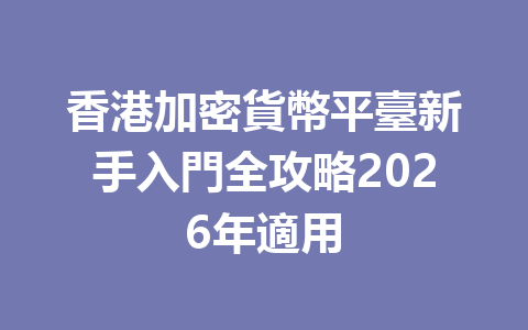 香港加密貨幣平臺新手入門全攻略2026年適用 一