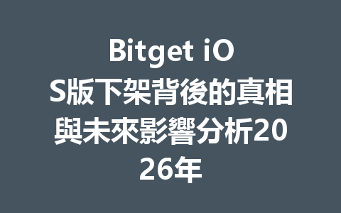 Bitget iOS版下架背後的真相與未來影響分析2026年 一