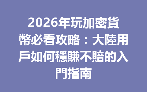 2026年玩加密貨幣必看攻略：大陸用戶如何穩賺不賠的入門指南 一
