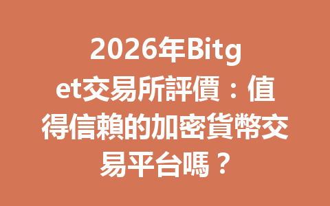 2026年Bitget交易所評價：值得信賴的加密貨幣交易平台嗎？ 一