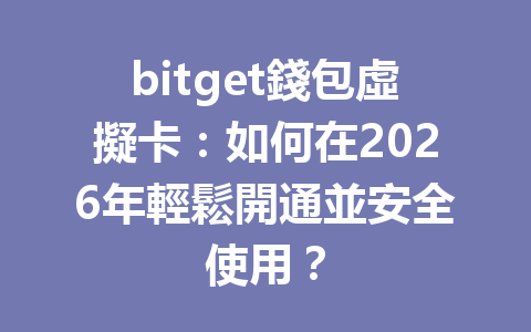 bitget錢包虛擬卡：如何在2026年輕鬆開通並安全使用？ 一