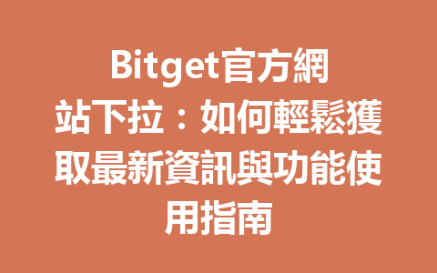 Bitget官方網站下拉：如何輕鬆獲取最新資訊與功能使用指南 一