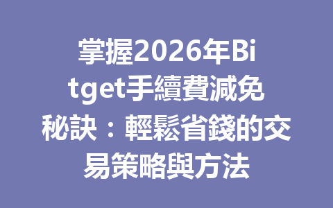 掌握2026年Bitget手續費減免秘訣：輕鬆省錢的交易策略與方法 一