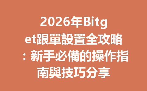 2026年Bitget跟單設置全攻略：新手必備的操作指南與技巧分享 一