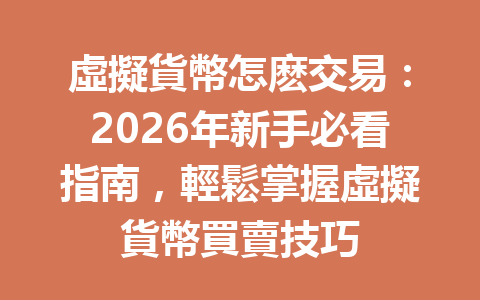 虛擬貨幣怎麽交易：2026年新手必看指南，輕鬆掌握虛擬貨幣買賣技巧 一