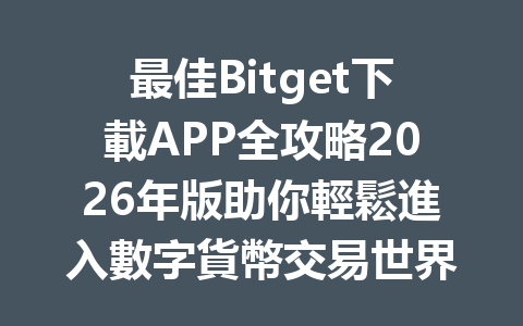 最佳Bitget下載APP全攻略2026年版助你輕鬆進入數字貨幣交易世界！ 一