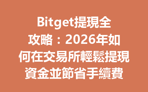 Bitget提現全攻略：2026年如何在交易所輕鬆提現資金並節省手續費 一
