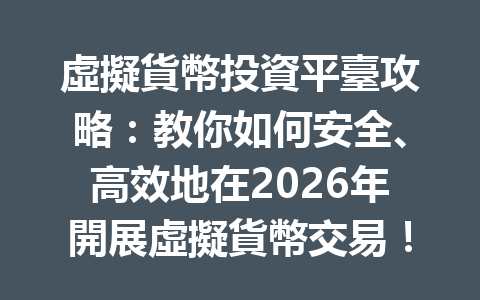 虛擬貨幣投資平臺攻略：教你如何安全、高效地在2026年開展虛擬貨幣交易！ 一