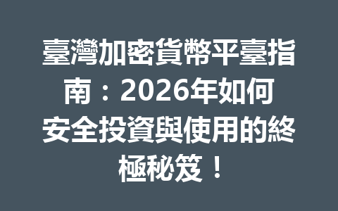 臺灣加密貨幣平臺指南：2026年如何安全投資與使用的終極秘笈！ 一
