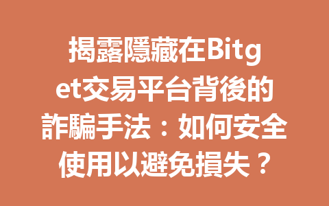 揭露隱藏在Bitget交易平台背後的詐騙手法：如何安全使用以避免損失？ 一