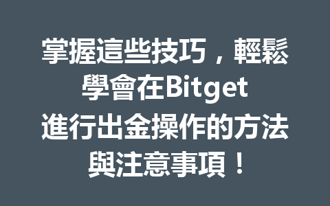 掌握這些技巧，輕鬆學會在Bitget進行出金操作的方法與注意事項！ 一
