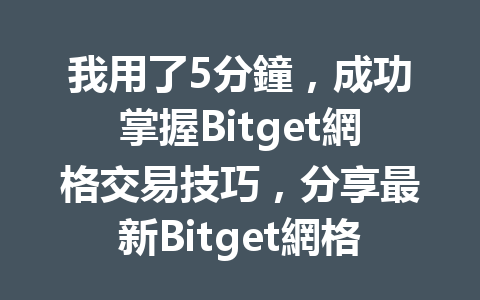 我用了5分鐘，成功掌握Bitget網格交易技巧，分享最新Bitget網格教學！ 一
