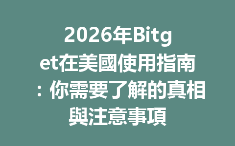 2026年Bitget在美國使用指南：你需要了解的真相與注意事項 一