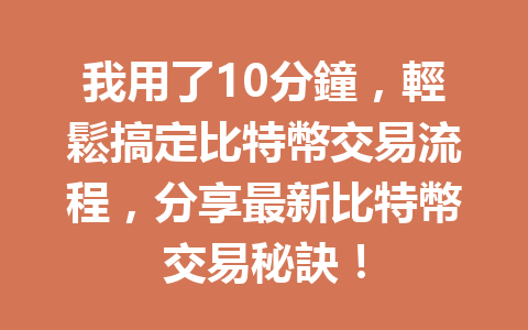 我用了10分鐘，輕鬆搞定比特幣交易流程，分享最新比特幣交易秘訣！ 一