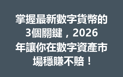 掌握最新數字貨幣的3個關鍵,2026年讓你在數字資產市場穩賺不賠! 一