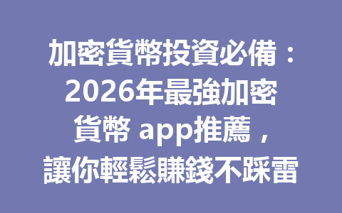 加密貨幣投資必備：2026年最強加密貨幣 app推薦，讓你輕鬆賺錢不踩雷！ 一