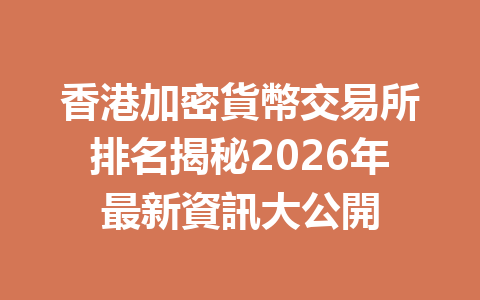 香港加密貨幣交易所排名揭秘2026年最新資訊大公開 一