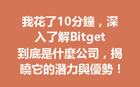 我花了10分鐘，深入了解Bitget到底是什麼公司，揭曉它的潛力與優勢！ 一