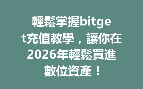 輕鬆掌握bitget充值教學，讓你在2026年輕鬆買進數位資產！ 一