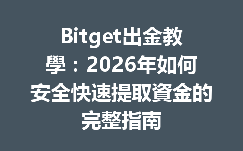 Bitget出金教學：2026年如何安全快速提取資金的完整指南 一