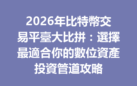 2026年比特幣交易平臺大比拼：選擇最適合你的數位資產投資管道攻略 一