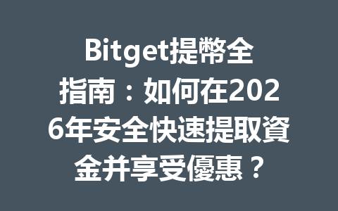 Bitget提幣全指南：如何在2026年安全快速提取資金并享受優惠？ 一