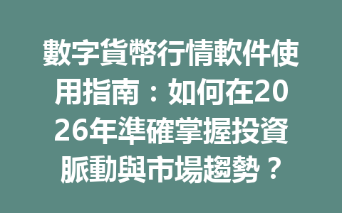 數字貨幣行情軟件使用指南：如何在2026年準確掌握投資脈動與市場趨勢？ 一