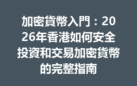 加密貨幣入門：2026年香港如何安全投資和交易加密貨幣的完整指南 一