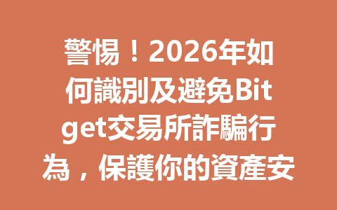 警惕！2026年如何識別及避免Bitget交易所詐騙行為，保護你的資產安全 一