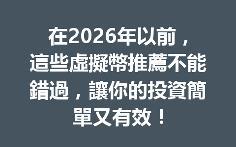 在2026年以前，這些虛擬幣推薦不能錯過，讓你的投資簡單又有效！ 一