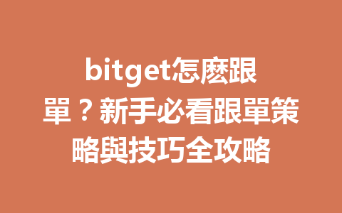 bitget怎麽跟單？新手必看跟單策略與技巧全攻略 一